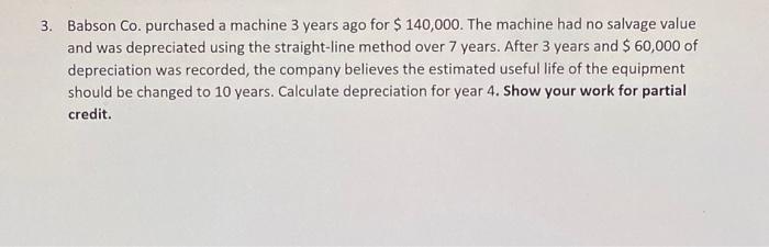 3 Babson Co Purchased A Machine 3 Years Ago For 140 000 The Machine Had No Salvage Value And Was Depreciated Using 1