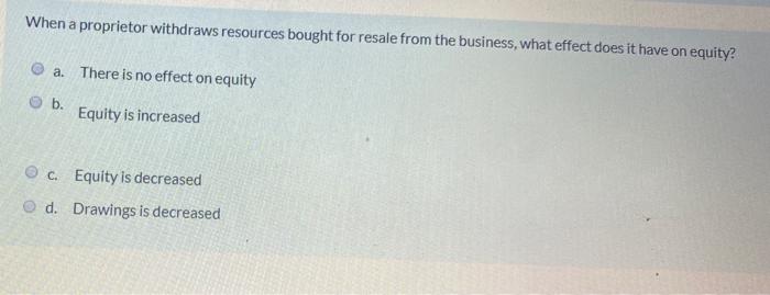 When A Proprietor Withdraws Resources Bought For Resale From The Business What Effect Does It Have On Equity A There 1