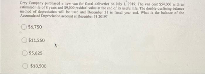 Grey Company Purchased A New Van For Floral Deliveries On July 1 2019 The Van Cost 34 000 With An Estimated Life Of 8 1