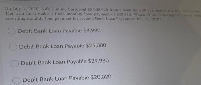 On July 1 2020 Alfa Limited Borrowed 5 000 000 From A Bank For A 30 Year Period At 6 Interest Rate The Firm Must Mak 1