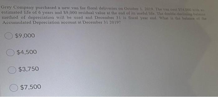 Grey Company Purchased A New Van For Floral Deliveries On October 1 2019 The Van Cost With An Estimated Life Of 6 Year 1