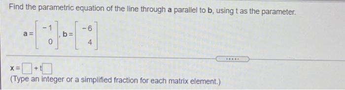 Find The Parametric Equation Of The Line Through A Parallel To B Using T As The Parameter 6 A 11 B 4 X Type An 1