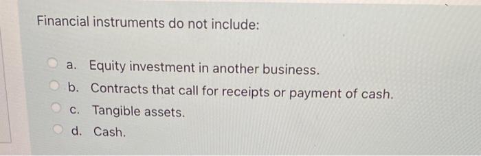 Financial Instruments Do Not Include A Equity Investment In Another Business B Contracts That Call For Receipts Or P 1