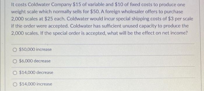 It Costs Coldwater Company 15 Of Variable And 10 Of Fixed Costs To Produce One Weight Scale Which Normally Sells For 1