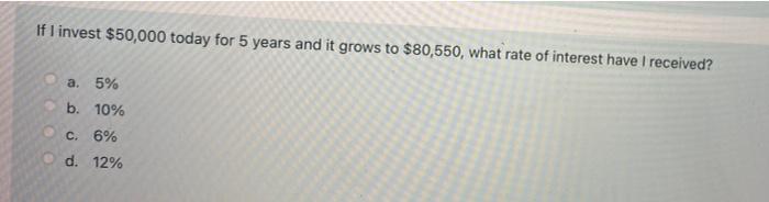 If I Invest 50 000 Today For 5 Years And It Grows To 80 550 What Rate Of Interest Have I Received A 5 B 10 C 6 1