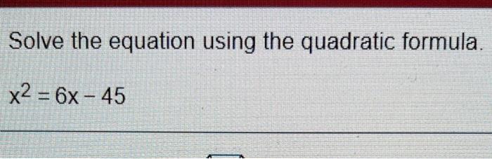 Solve The Equation Using The Quadratic Formula X2 6x 45 1