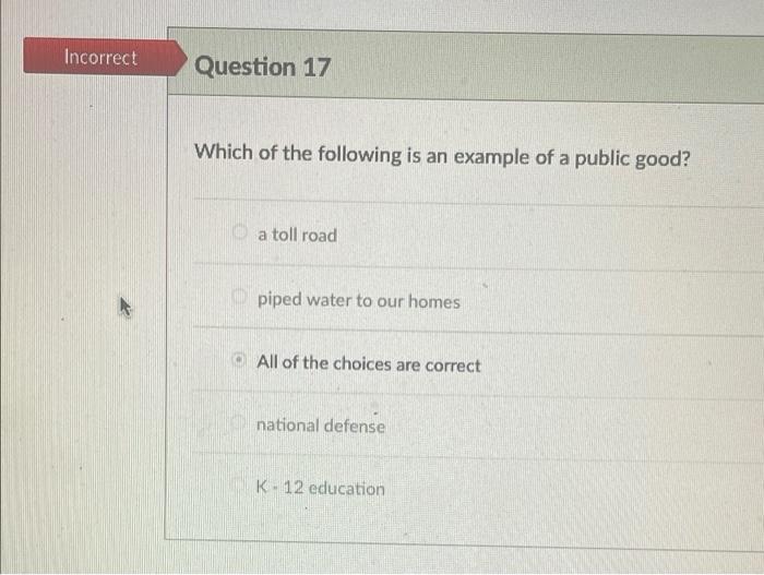 Incorrect Question 17 Which Of The Following Is An Example Of A Public Good A Toll Road Piped Water To Our Homes All Of 1
