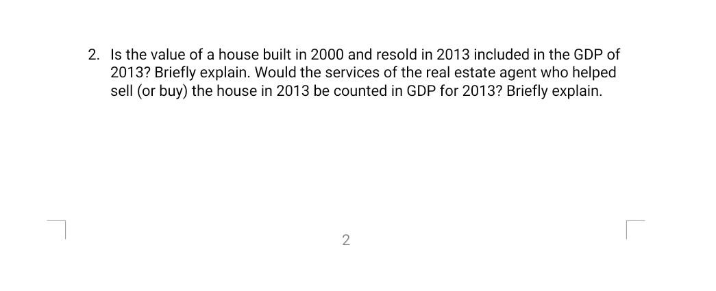 2 Is The Value Of A House Built In 2000 And Resold In 2013 Included In The Gdp Of A 2013 Briefly Explain Would The Se 1