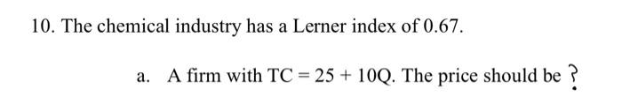 10 The Chemical Industry Has A Lerner Index Of 0 67 A A Firm With Tc 25 100 The Price Should Be 10 The Chem 1