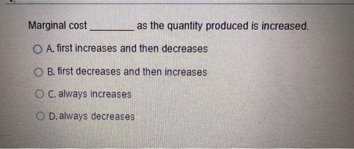 Marginal Cost As The Quantity Produced Is Increased O A First Increases And Then Decreases O B First Decreases And Th 1