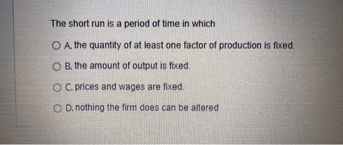 The Short Run Is A Period Of Time In Which O A The Quantity Of At Least One Factor Of Production Is Fixed B The Amoun 1