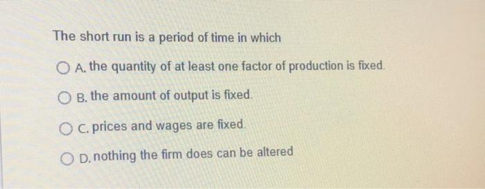 The Short Run Is A Period Of Time In Which O A The Quantity Of At Least One Factor Of Production Is Fixed O B The Amo 1