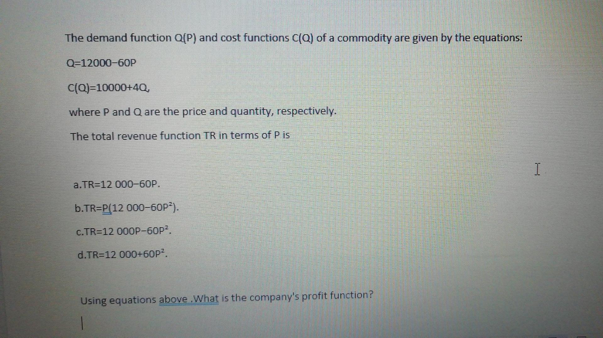 The Demand Function Q P And Cost Functions C Q Of A Commodity Are Given By The Equations Q 12000 60p C Q 10000 40 W 1