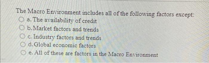 The Macro Environment Includes All Of The Following Factors Except O A The Availability Of Credit B Market Factors An 1