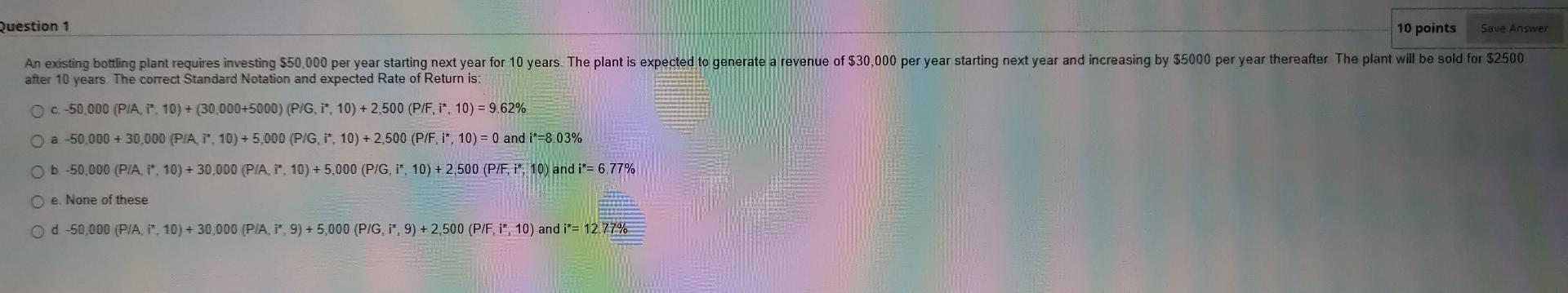 Question 1 10 Points Save Answer An Existing Bottling Plant Requires Investing 50 000 Per Year Starting Next Year For 1 1