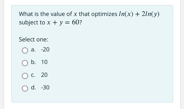 What Is The Value Of X That Optimizes In X 2ln Y Subject To X Y 60 Select One A 20 B 10 C 20 D 30 1