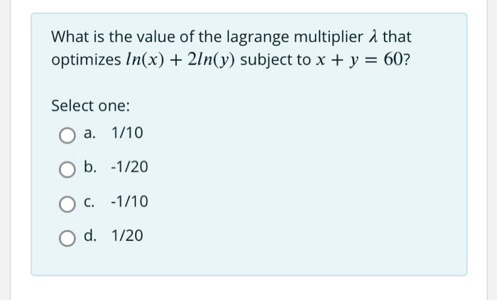 What Is The Value Of The Lagrange Multiplier That Optimizes In X 2ln Y Subject To X Y 60 Select One A 1 10 B 1