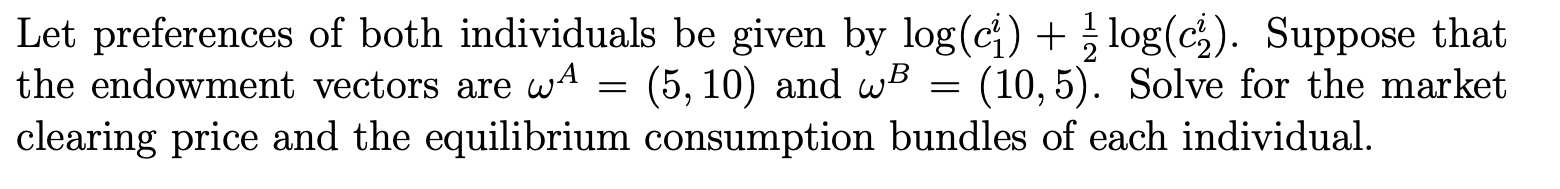 Let Preferences Of Both Individuals Be Given By Log Ci Log Cz Suppose That The Endowment Vectors Are Wa 5 10 1