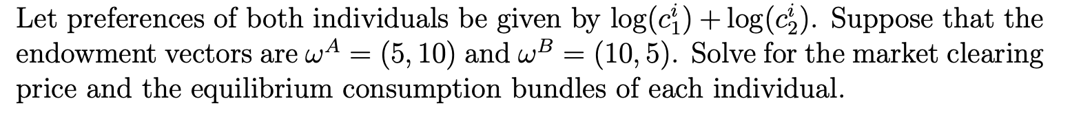 Let Preferences Of Both Individuals Be Given By Log Ci Log C Suppose That The Endowment Vectors Are Wa 5 10 An 1