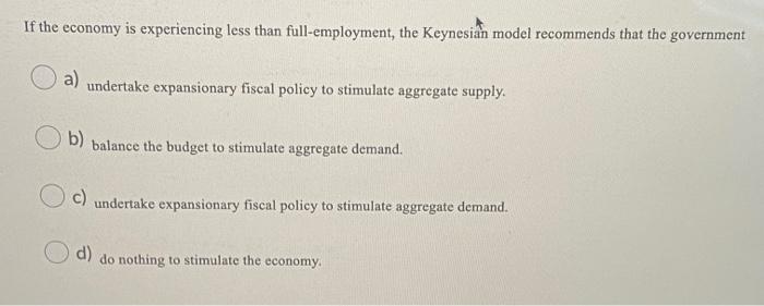 If The Economy Is Experiencing Less Than Full Employment The Keynesian Model Recommends That The Government A Undertak 1