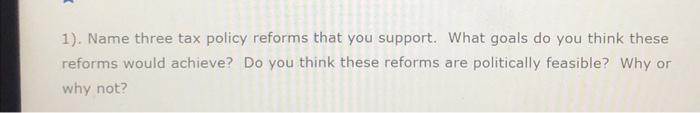 1 Name Three Tax Policy Reforms That You Support What Goals Do You Think These Reforms Would Achieve Do You Think Th 1