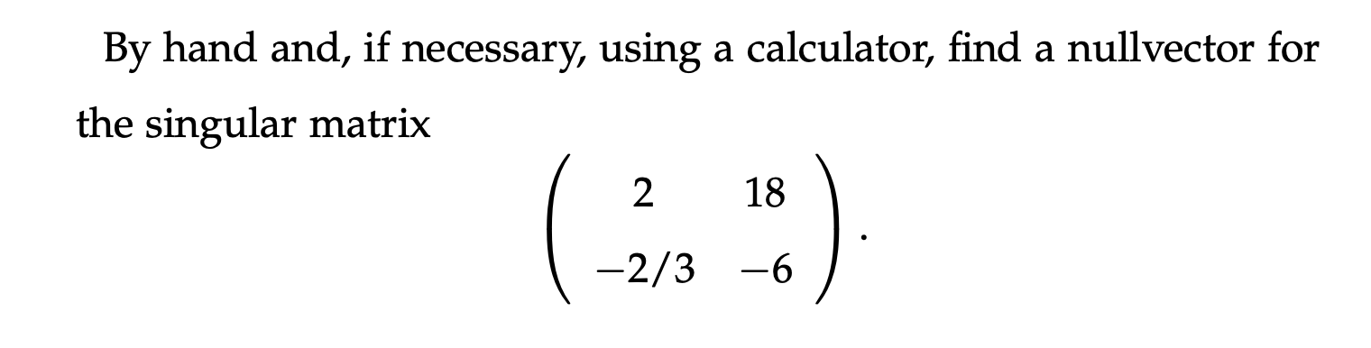 By Hand And If Necessary Using A Calculator Find A Nullvector For The Singular Matrix 2 18 2 3 6 1