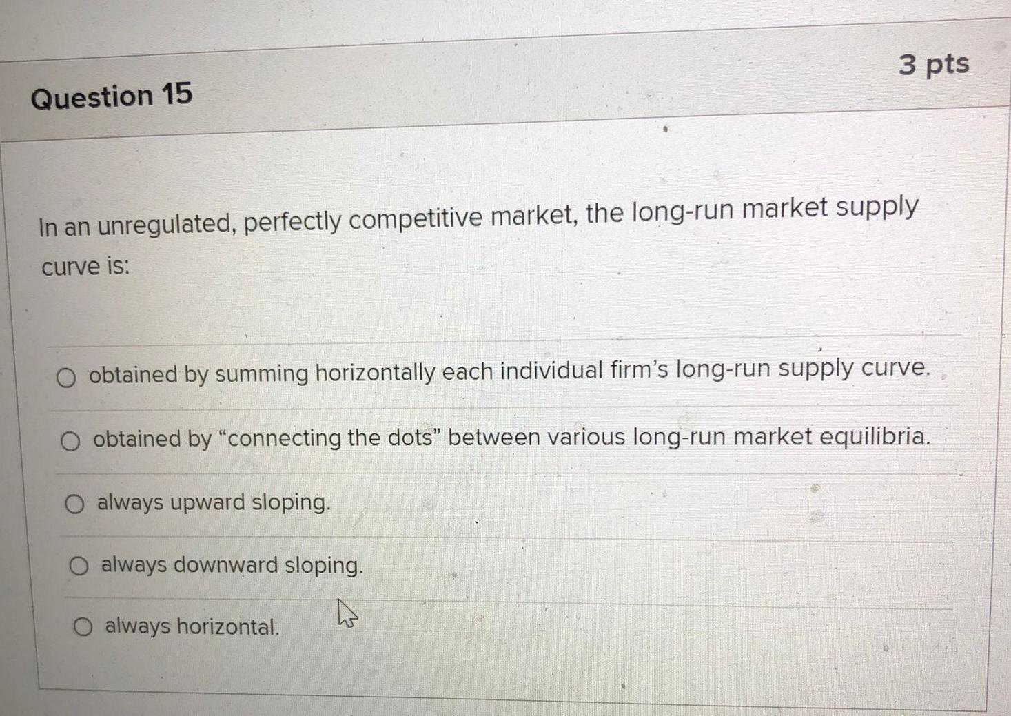 3 Pts Question 15 In An Unregulated Perfectly Competitive Market The Long Run Market Supply Curve Is O Obtained By Su 1