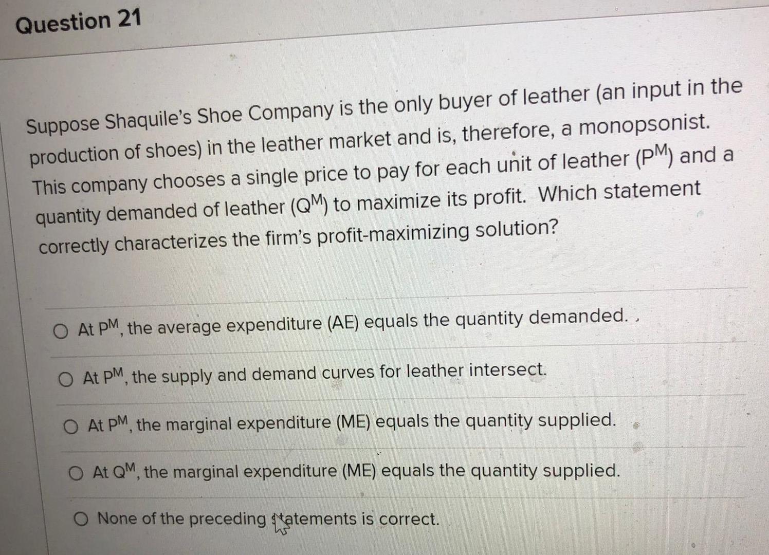 Question 21 Suppose Shaquile S Shoe Company Is The Only Buyer Of Leather An Input In The Production Of Shoes In The Le 1