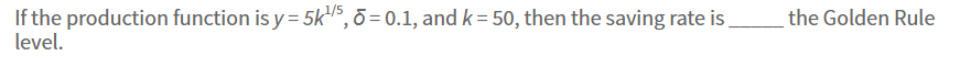 If The Production Function Is Y 5k 15 5 0 1 And K 50 Then The Saving Rate Is Level The Golden Rule 1