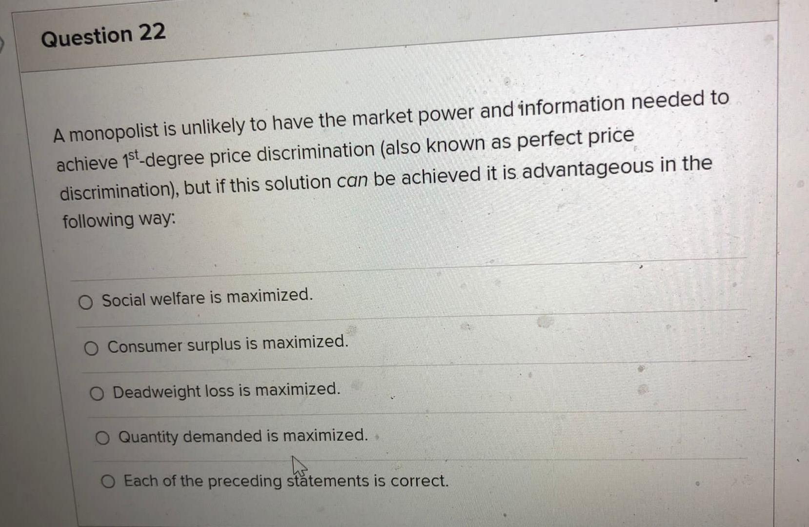 Question 22 A Monopolist Is Unlikely To Have The Market Power And Information Needed To Achieve 1st Degree Price Discrim 1