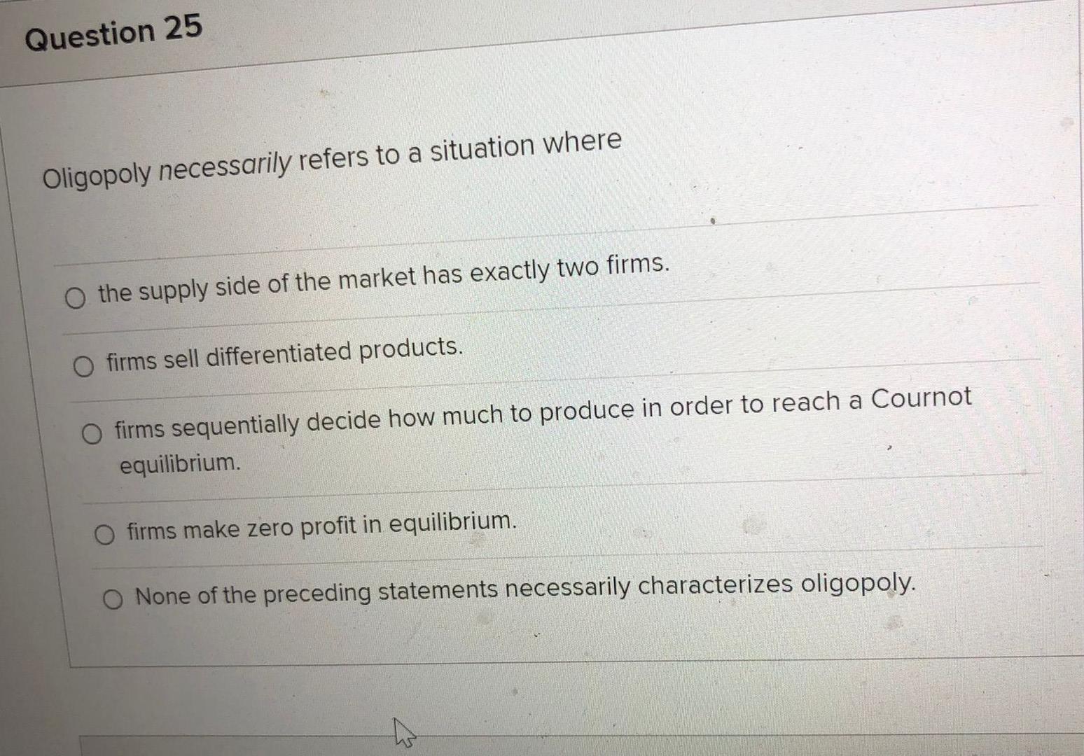 Question 25 Oligopoly Necessarily Refers To A Situation Where O The Supply Side Of The Market Has Exactly Two Firms O F 1