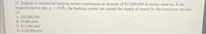 23 Suppose A Commercial Banking System Experiences An Increase Of 15 000 000 In Excess Reserves If The Required Reser 1