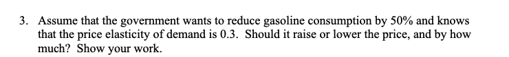 3 Assume That The Government Wants To Reduce Gasoline Consumption By 50 And Knows That The Price Elasticity Of Demand 1