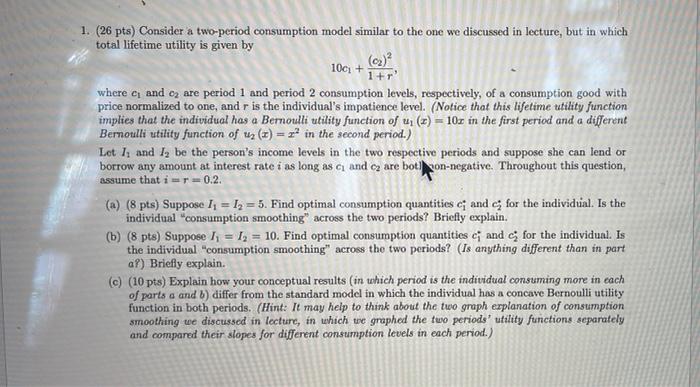 1 26 Pts Consider A Two Period Consumption Model Similar To The One We Discussed In Lecture But In Which Total Lifet 1