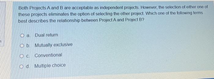 Both Projects A And B Are Acceptable As Independent Projects However The Selection Of Either One Of These Projects Eli 1