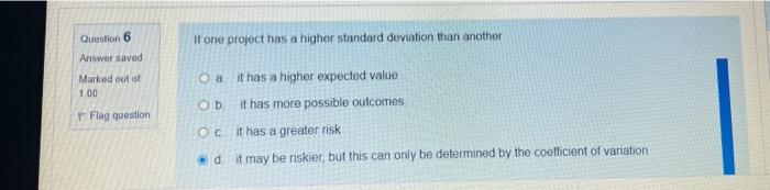 Question 6 Answer Saved If One Project Has A Higher Standard Deviation Than Another Marked Out Of 100 O A It Has A Highe 1