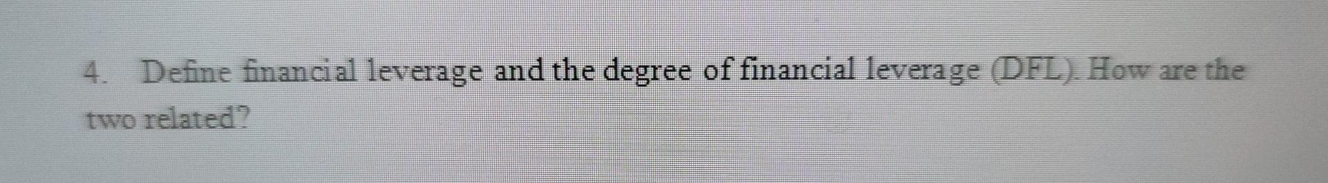 4 Define Financial Leverage And The Degree Of Financial Leverage Dfl How Are The Two Related 1