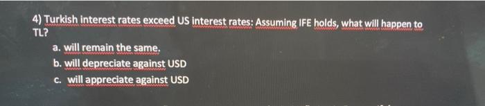 4 Turkish Interest Rates Exceed Us Interest Rates Assuming Ife Holds What Will Happen To Tl A Will Remain The Same 1