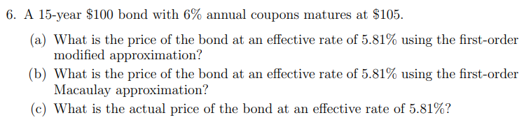 6 A 15 Year 100 Bond With 6 Annual Coupons Matures At 105 A What Is The Price Of The Bond At An Effective Rate Of 1