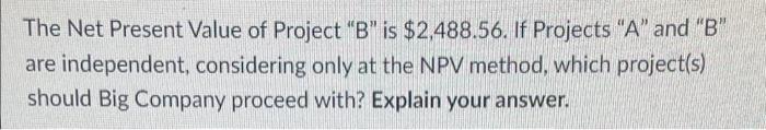 The Net Present Value Of Project B Is 2 488 56 If Projects A And B Are Independent Considering Only At The Npv 1