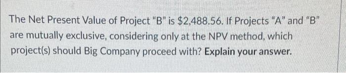 The Net Present Value Of Project B Is 2 488 56 If Projects A And B Are Mutually Exclusive Considering Only At T 1