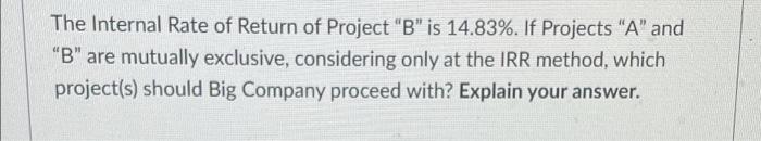 The Internal Rate Of Return Of Project B Is 14 83 If Projects A And B Are Mutually Exclusive Considering Only A 1
