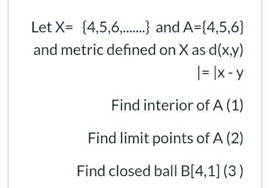 Let X 4 5 6 And A 4 5 6 And Metric Defined On X As D X Y X Y Find Interior Of A 1 Find Limit Points 1