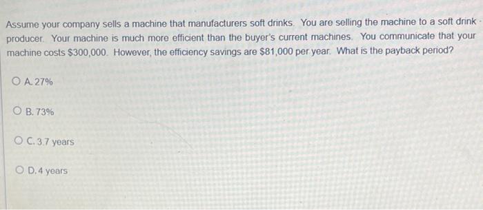 Assume Your Company Sells A Machine That Manufacturers Soft Drinks You Are Selling The Machine To A Soft Drink Producer 1