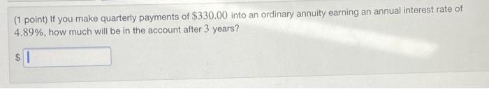 1 Point If You Make Quarterly Payments Of 330 00 Into An Ordinary Annuity Earning An Annual Interest Rate Of 4 89 H 1