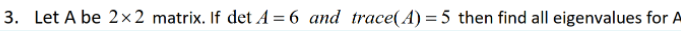 3 Let A Be 2x2 Matrix If Det A 6 And Trace A 5 Then Find All Eigenvalues For A 1