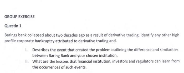 Group Exercise Questin 1 Barings Bank Collapsed About Two Decades Ago As A Result Of Derivative Trading Identify Any Ot 1