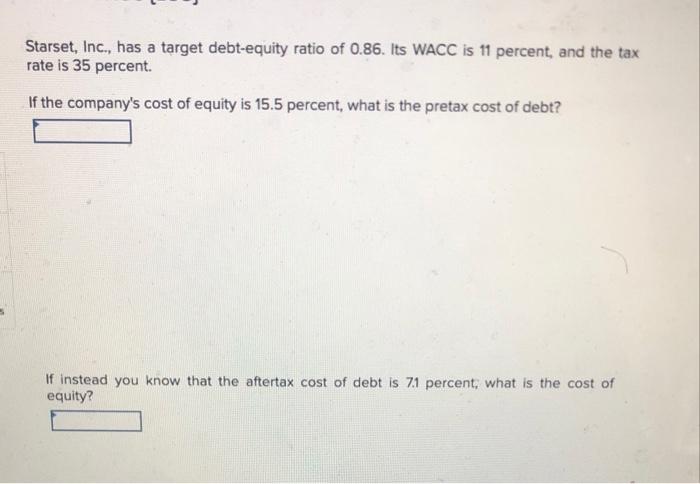 Starset Inc Has A Target Debt Equity Ratio Of 0 86 Its Wacc Is 11 Percent And The Tax Rate Is 35 Percent If The Co 1