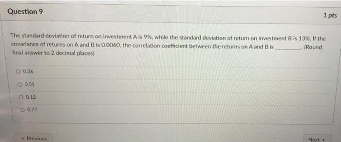 Question 9 1 Pts The Standard Deviation Of Return On Investment A Is 9 While The Standard Deviation Of Return On Inves 1