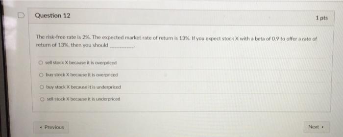 D Question 12 1 Pts The Risk Free Rate Is 2 The Expected Market Rate Of Retum Is 13 You Expect Stock X With A Bota Of 1